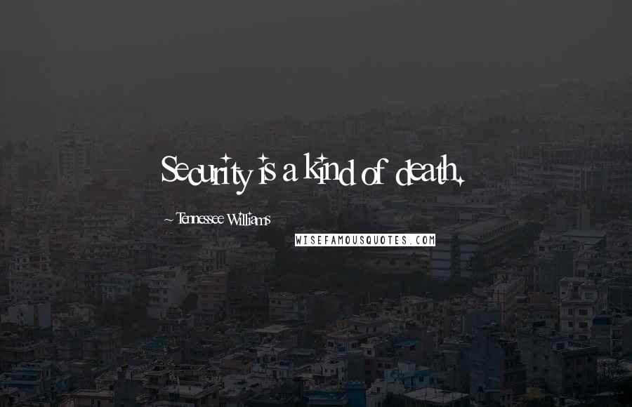 Tennessee Williams Quotes: Security is a kind of death.