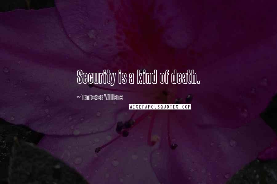 Tennessee Williams Quotes: Security is a kind of death.