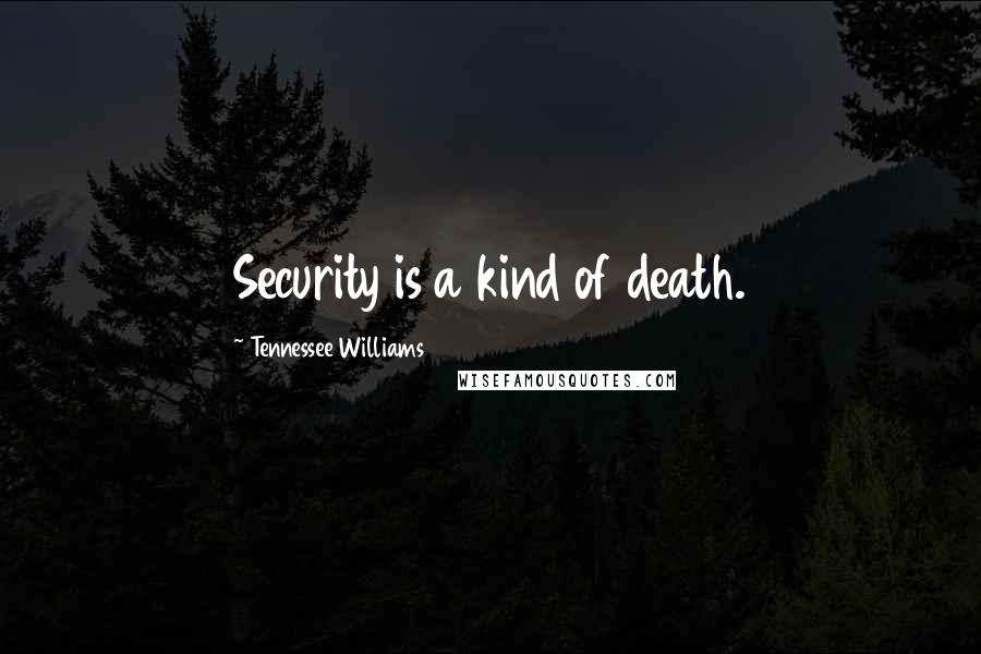 Tennessee Williams Quotes: Security is a kind of death.