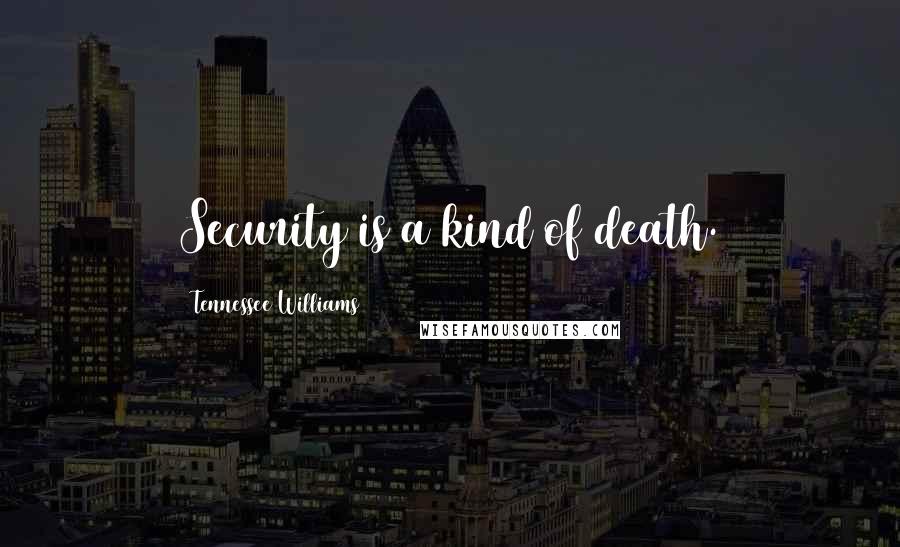 Tennessee Williams Quotes: Security is a kind of death.