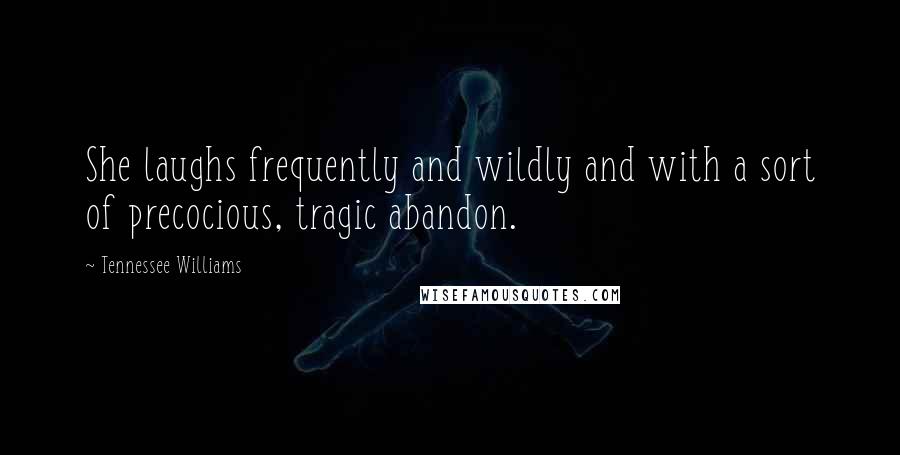 Tennessee Williams Quotes: She laughs frequently and wildly and with a sort of precocious, tragic abandon.
