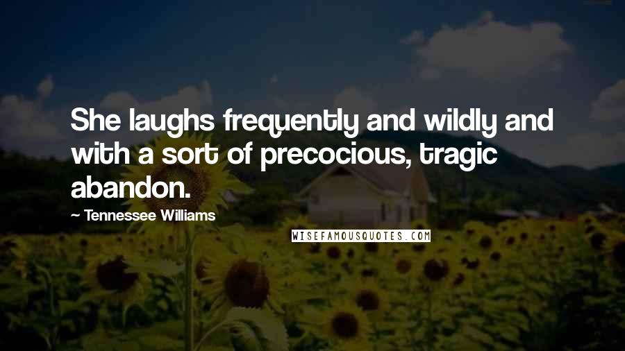 Tennessee Williams Quotes: She laughs frequently and wildly and with a sort of precocious, tragic abandon.