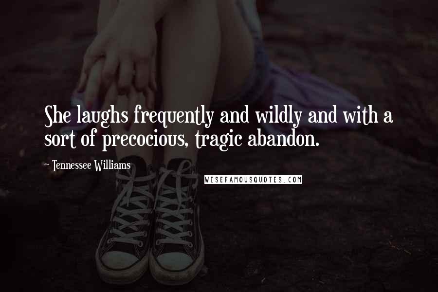 Tennessee Williams Quotes: She laughs frequently and wildly and with a sort of precocious, tragic abandon.