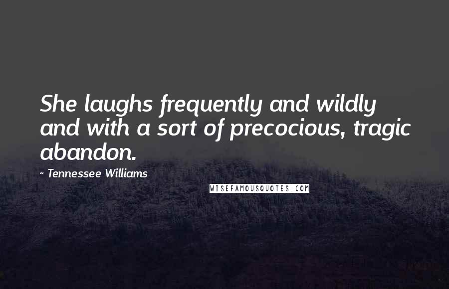 Tennessee Williams Quotes: She laughs frequently and wildly and with a sort of precocious, tragic abandon.