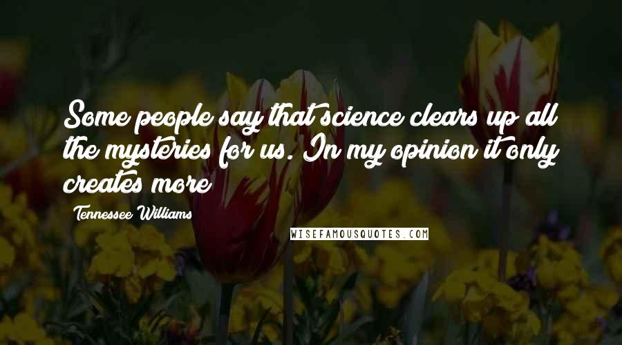 Tennessee Williams Quotes: Some people say that science clears up all the mysteries for us. In my opinion it only creates more!