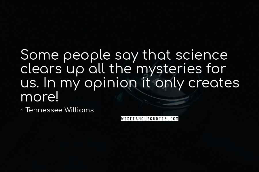 Tennessee Williams Quotes: Some people say that science clears up all the mysteries for us. In my opinion it only creates more!