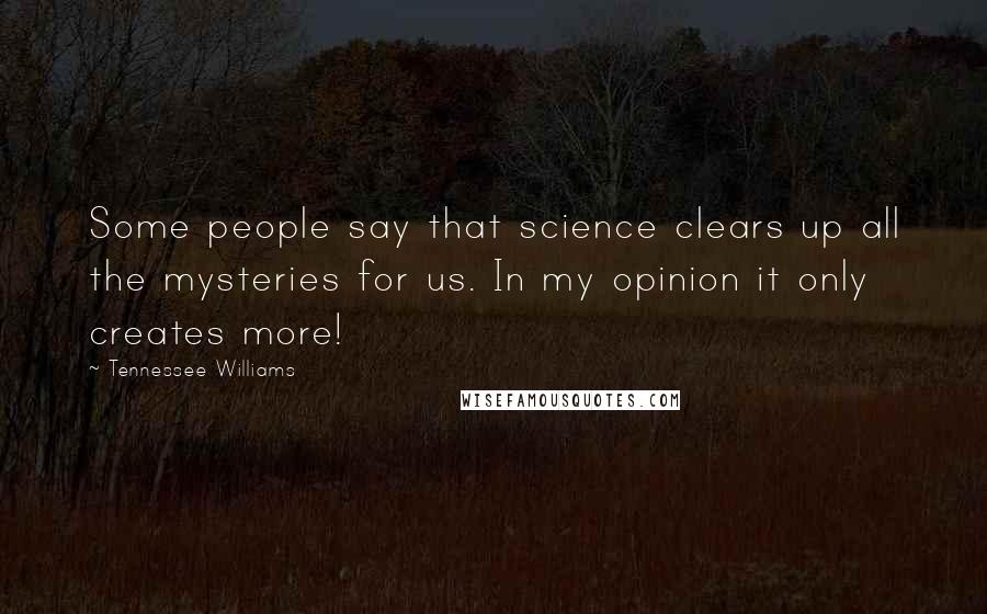 Tennessee Williams Quotes: Some people say that science clears up all the mysteries for us. In my opinion it only creates more!