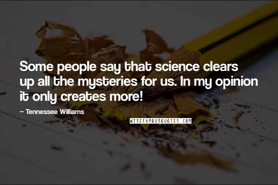 Tennessee Williams Quotes: Some people say that science clears up all the mysteries for us. In my opinion it only creates more!