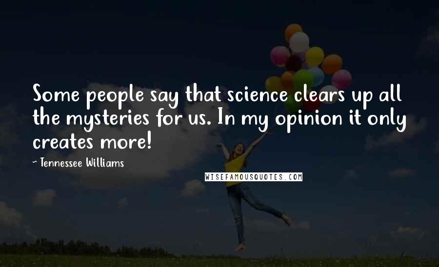 Tennessee Williams Quotes: Some people say that science clears up all the mysteries for us. In my opinion it only creates more!