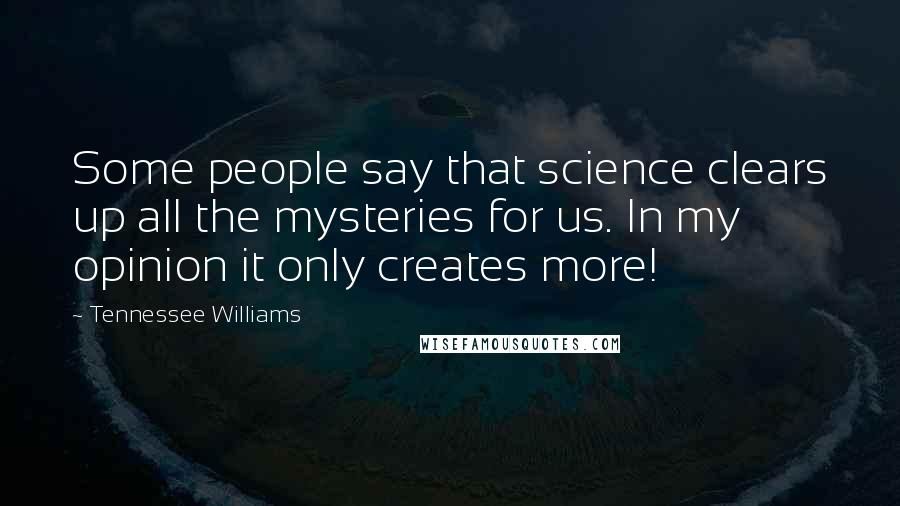 Tennessee Williams Quotes: Some people say that science clears up all the mysteries for us. In my opinion it only creates more!