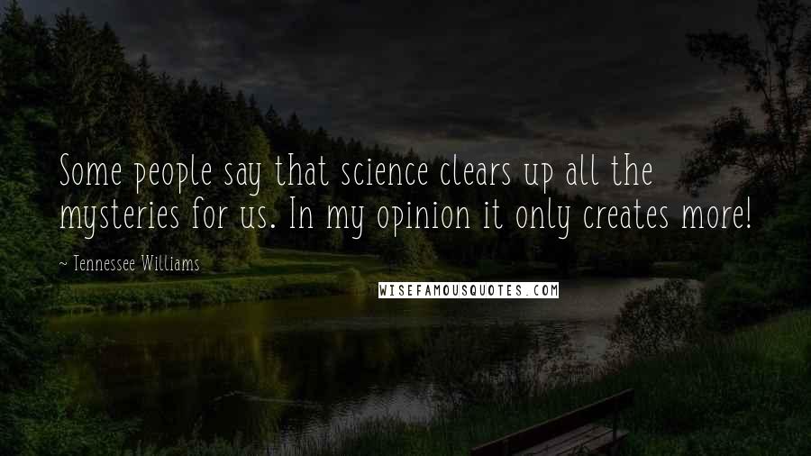 Tennessee Williams Quotes: Some people say that science clears up all the mysteries for us. In my opinion it only creates more!