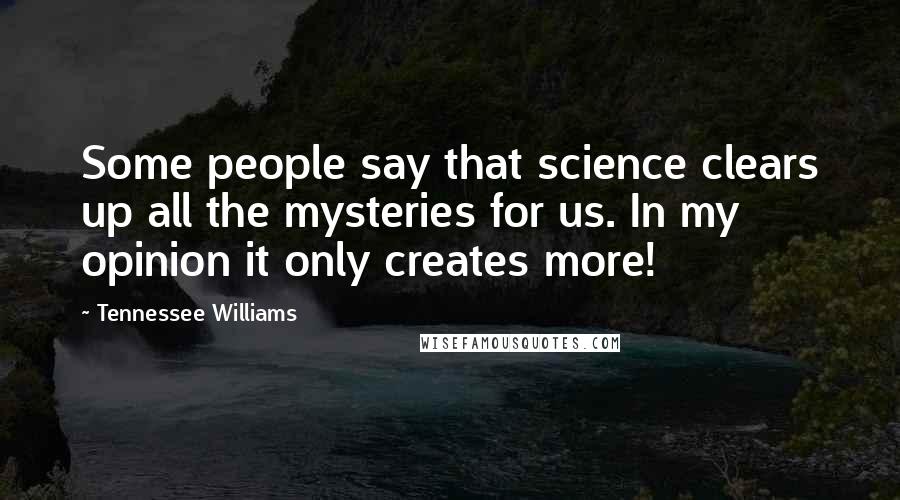 Tennessee Williams Quotes: Some people say that science clears up all the mysteries for us. In my opinion it only creates more!