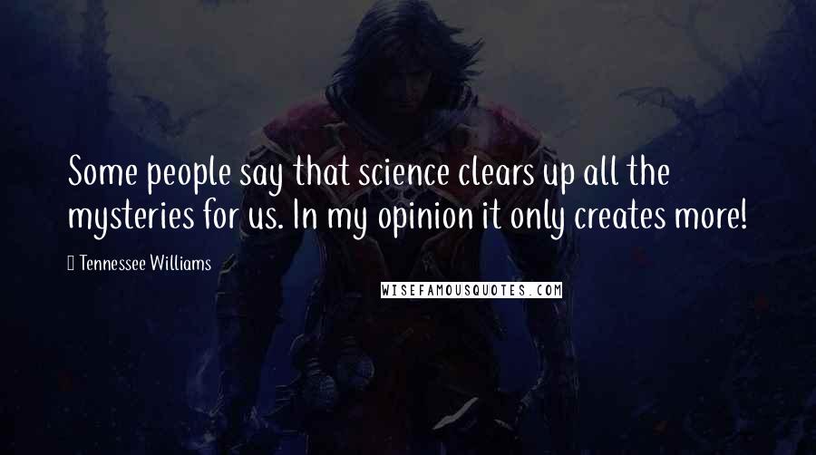 Tennessee Williams Quotes: Some people say that science clears up all the mysteries for us. In my opinion it only creates more!