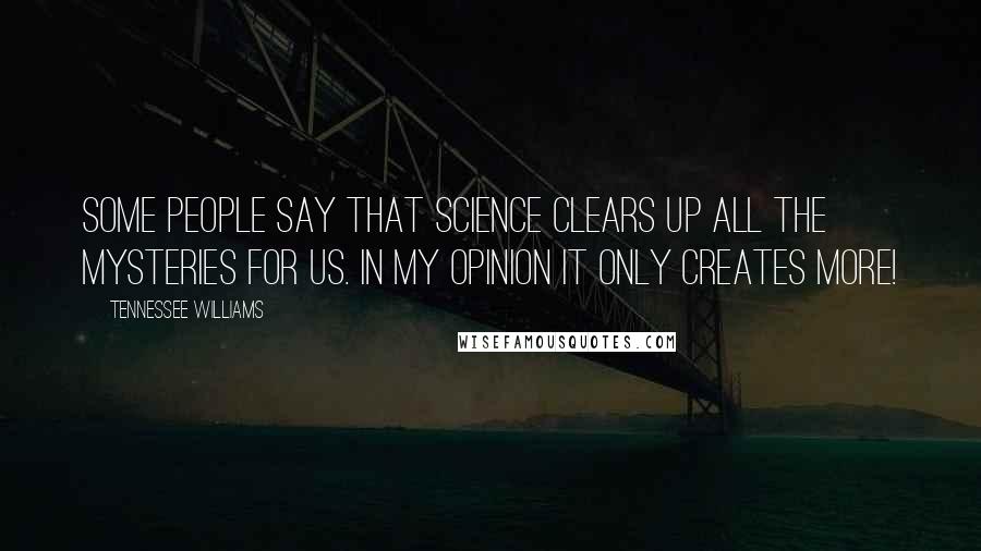 Tennessee Williams Quotes: Some people say that science clears up all the mysteries for us. In my opinion it only creates more!