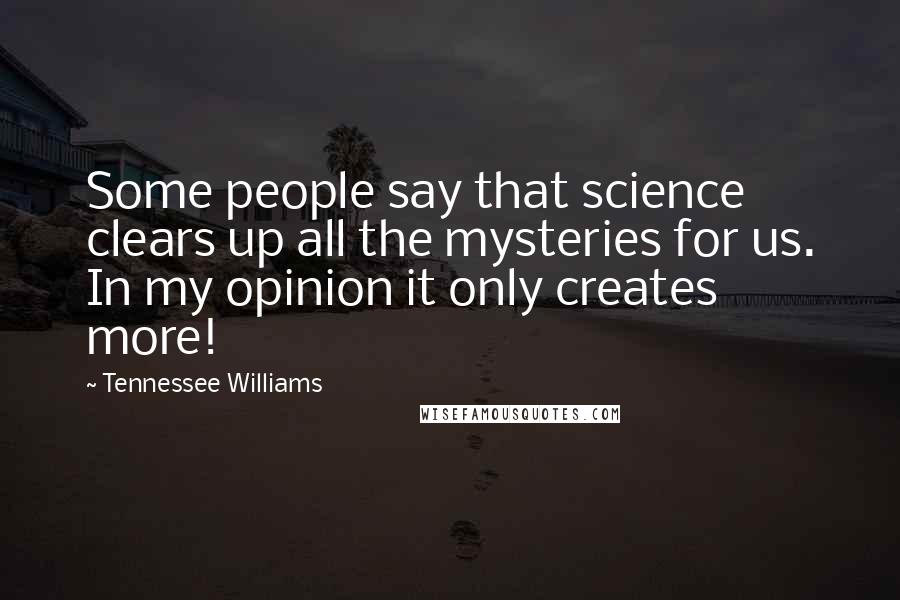 Tennessee Williams Quotes: Some people say that science clears up all the mysteries for us. In my opinion it only creates more!