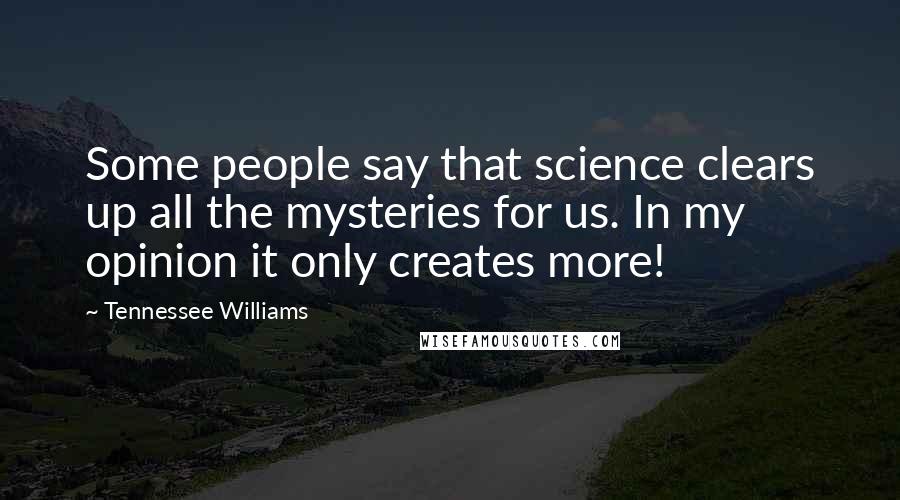 Tennessee Williams Quotes: Some people say that science clears up all the mysteries for us. In my opinion it only creates more!