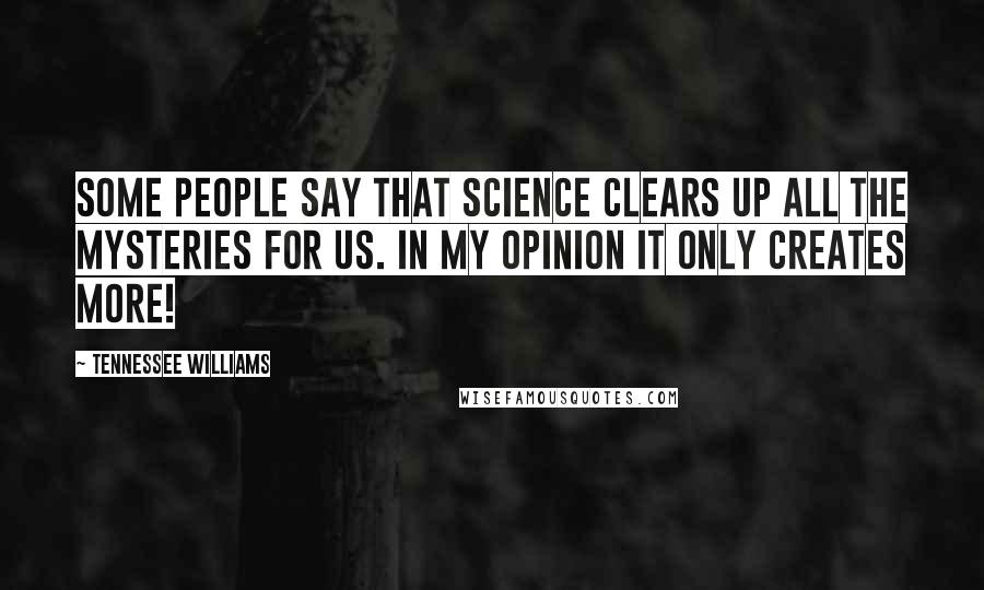 Tennessee Williams Quotes: Some people say that science clears up all the mysteries for us. In my opinion it only creates more!