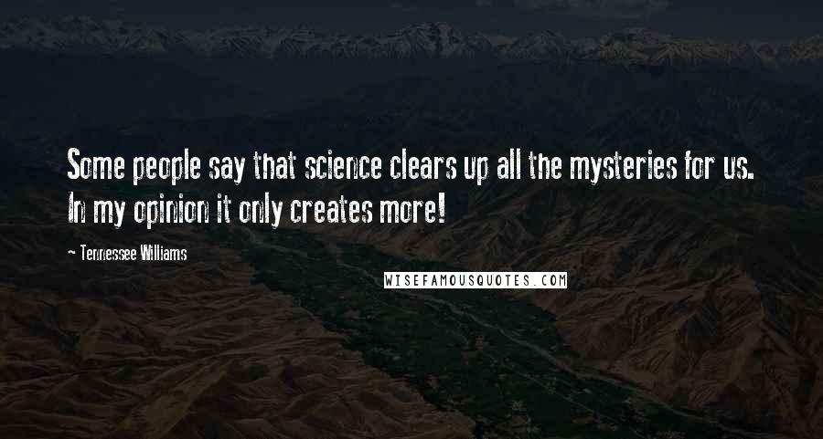 Tennessee Williams Quotes: Some people say that science clears up all the mysteries for us. In my opinion it only creates more!