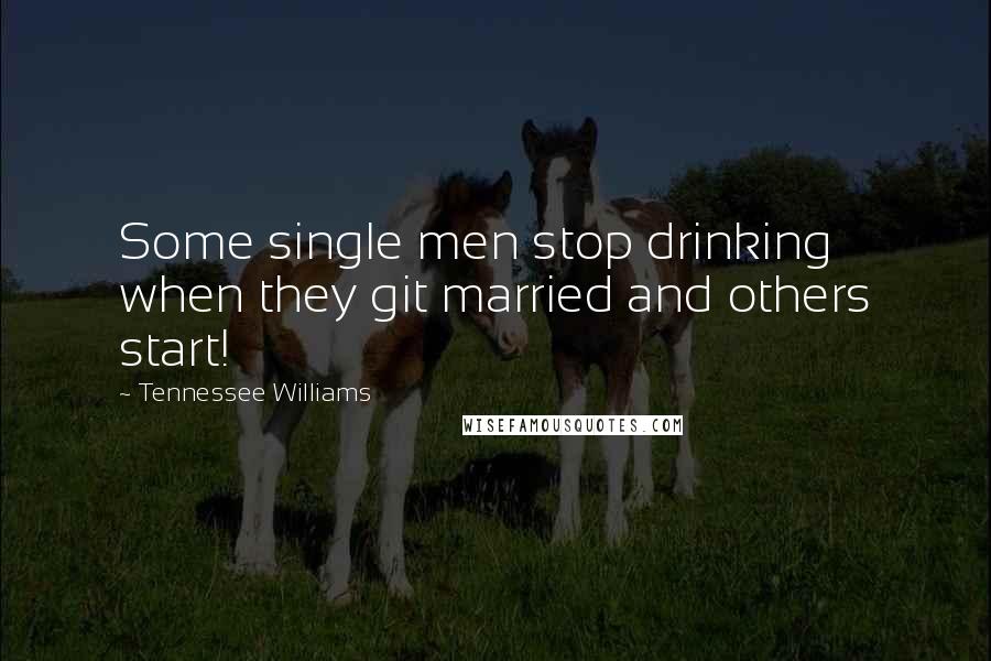 Tennessee Williams Quotes: Some single men stop drinking when they git married and others start!