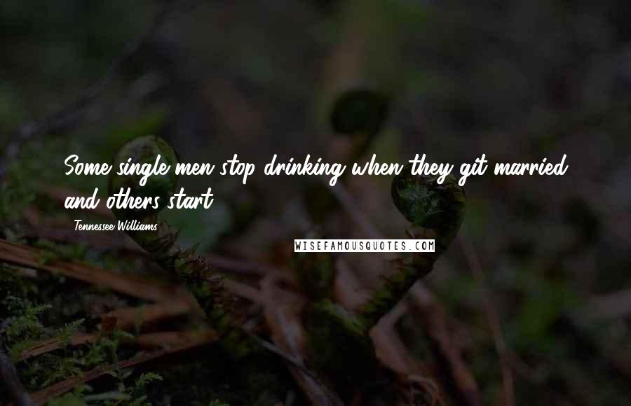 Tennessee Williams Quotes: Some single men stop drinking when they git married and others start!