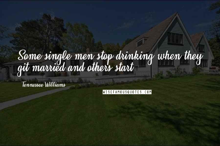 Tennessee Williams Quotes: Some single men stop drinking when they git married and others start!