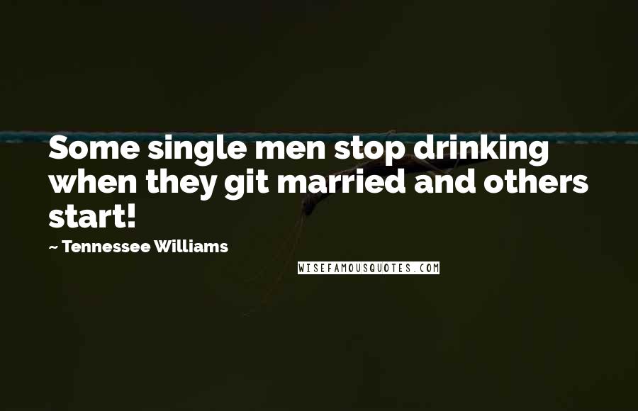 Tennessee Williams Quotes: Some single men stop drinking when they git married and others start!