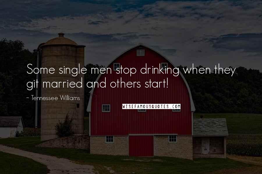 Tennessee Williams Quotes: Some single men stop drinking when they git married and others start!