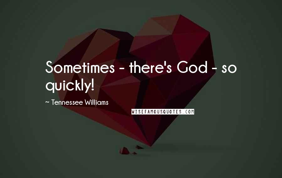 Tennessee Williams Quotes: Sometimes - there's God - so quickly!