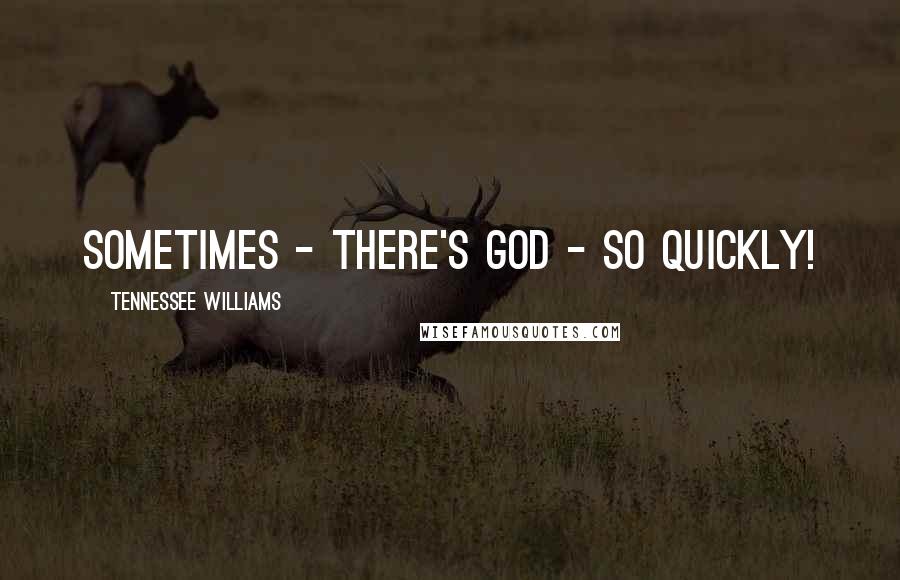 Tennessee Williams Quotes: Sometimes - there's God - so quickly!