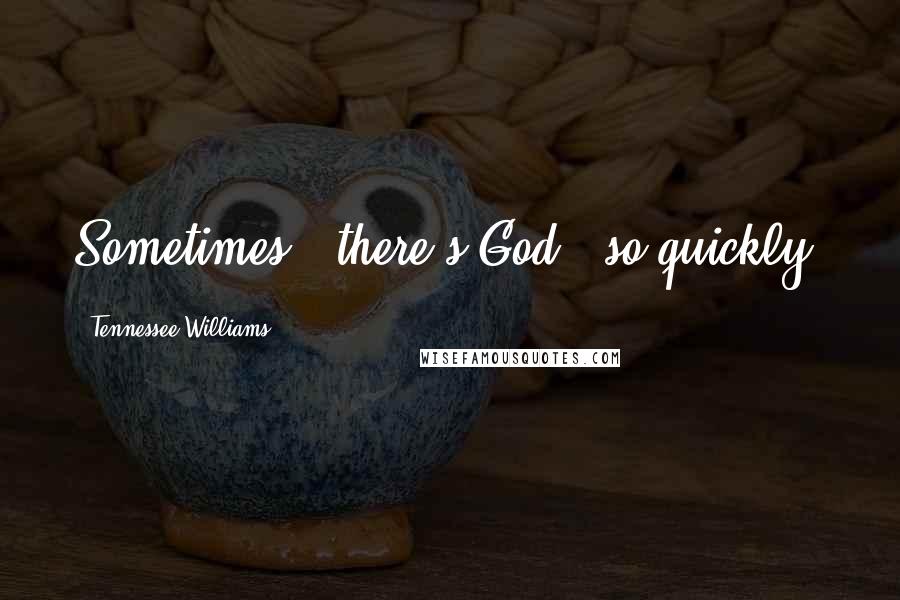 Tennessee Williams Quotes: Sometimes - there's God - so quickly!
