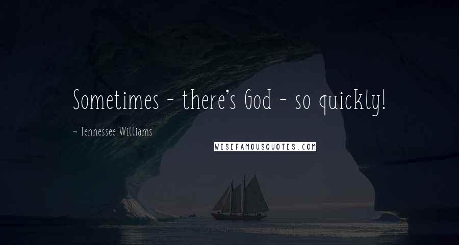 Tennessee Williams Quotes: Sometimes - there's God - so quickly!