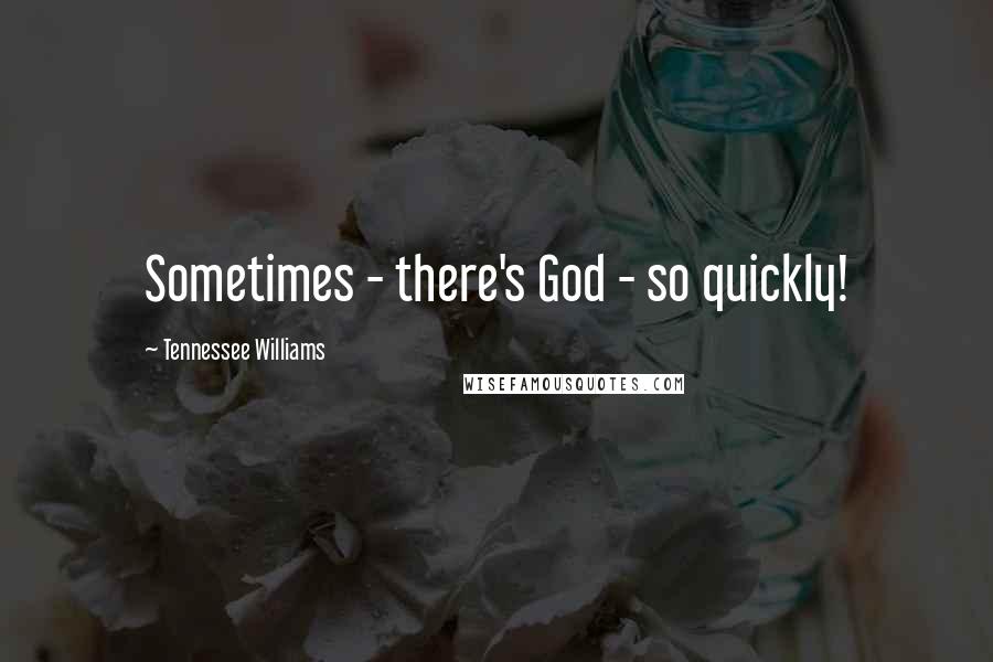 Tennessee Williams Quotes: Sometimes - there's God - so quickly!