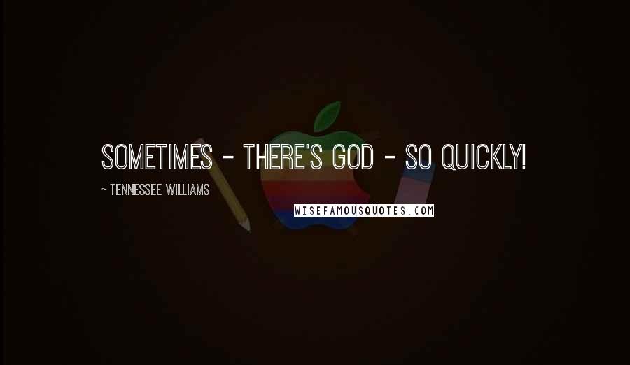 Tennessee Williams Quotes: Sometimes - there's God - so quickly!