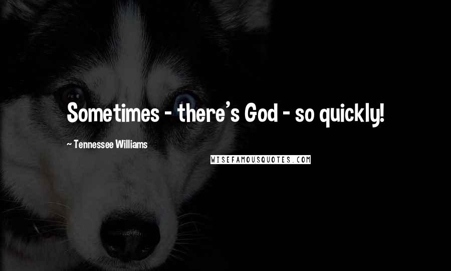 Tennessee Williams Quotes: Sometimes - there's God - so quickly!