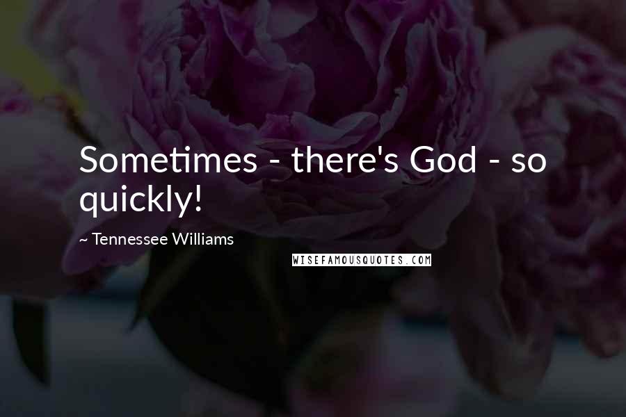 Tennessee Williams Quotes: Sometimes - there's God - so quickly!