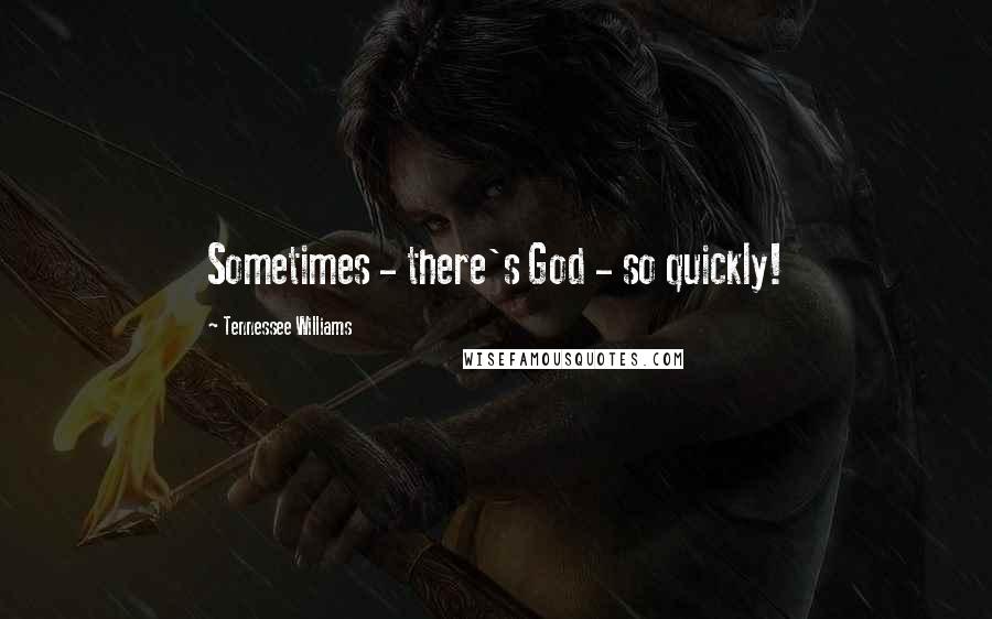 Tennessee Williams Quotes: Sometimes - there's God - so quickly!