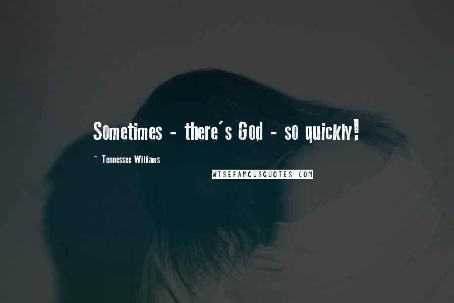 Tennessee Williams Quotes: Sometimes - there's God - so quickly!