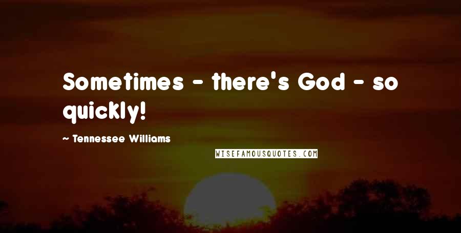 Tennessee Williams Quotes: Sometimes - there's God - so quickly!