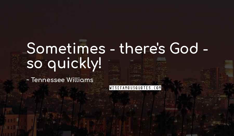 Tennessee Williams Quotes: Sometimes - there's God - so quickly!