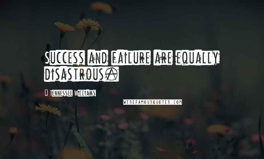 Tennessee Williams Quotes: Success and failure are equally disastrous.