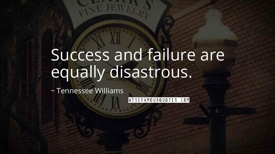 Tennessee Williams Quotes: Success and failure are equally disastrous.