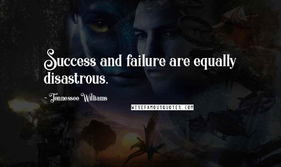 Tennessee Williams Quotes: Success and failure are equally disastrous.