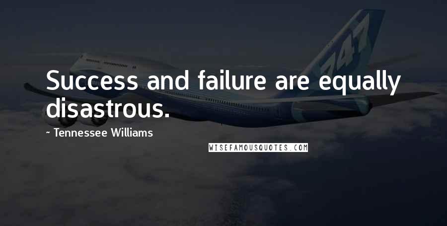 Tennessee Williams Quotes: Success and failure are equally disastrous.