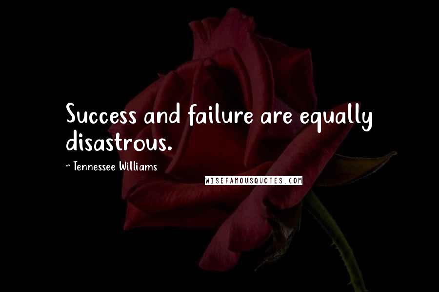 Tennessee Williams Quotes: Success and failure are equally disastrous.