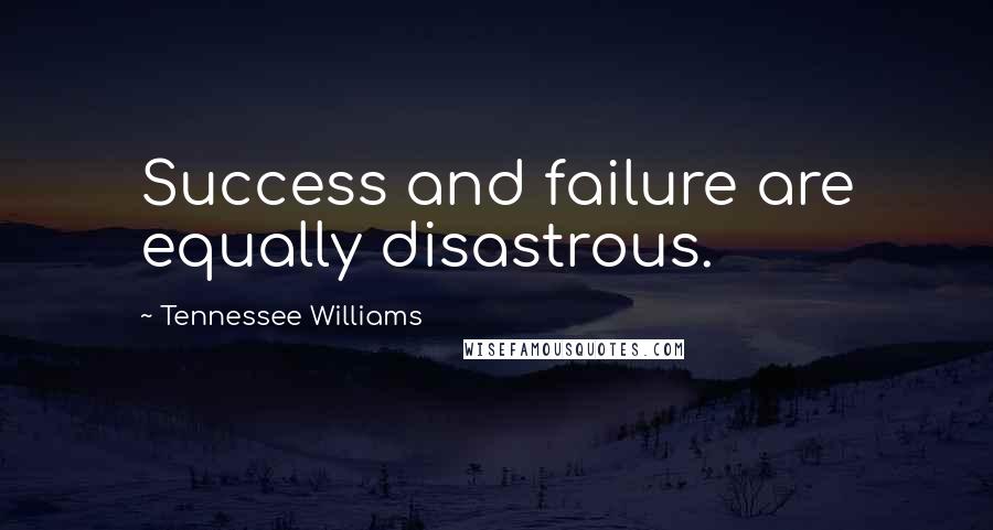 Tennessee Williams Quotes: Success and failure are equally disastrous.