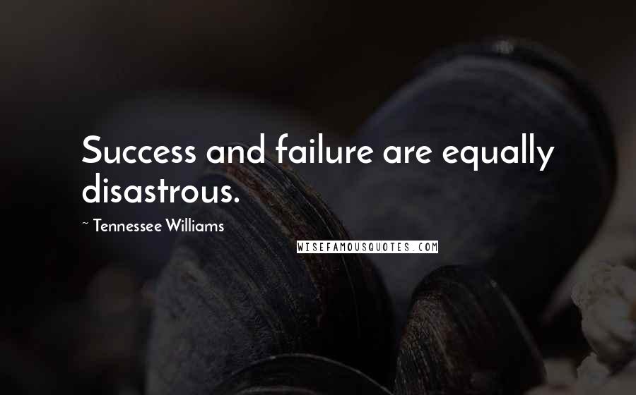 Tennessee Williams Quotes: Success and failure are equally disastrous.