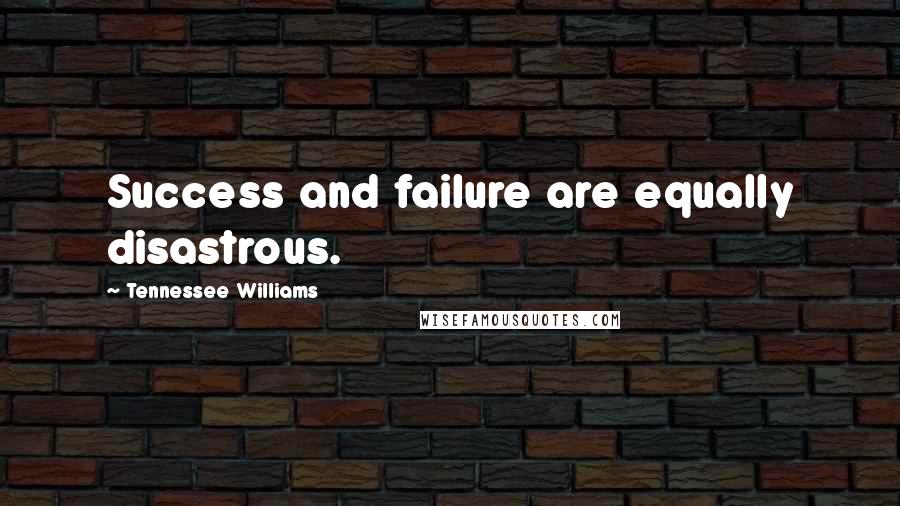 Tennessee Williams Quotes: Success and failure are equally disastrous.