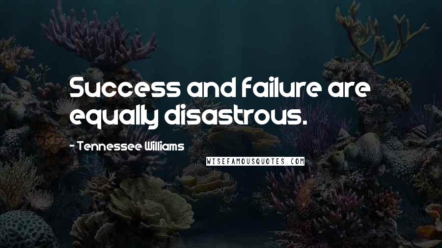 Tennessee Williams Quotes: Success and failure are equally disastrous.
