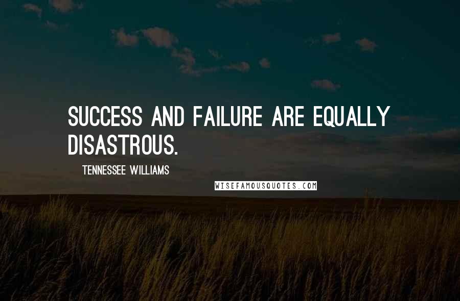 Tennessee Williams Quotes: Success and failure are equally disastrous.