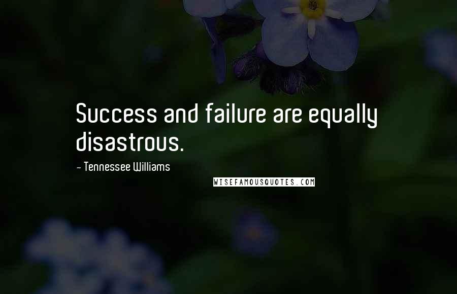 Tennessee Williams Quotes: Success and failure are equally disastrous.